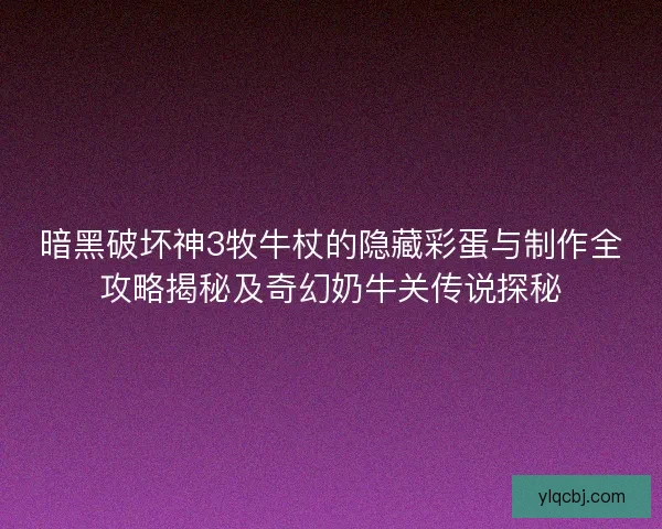 暗黑破坏神3牧牛杖的隐藏彩蛋与制作全攻略揭秘及奇幻奶牛关传说探秘